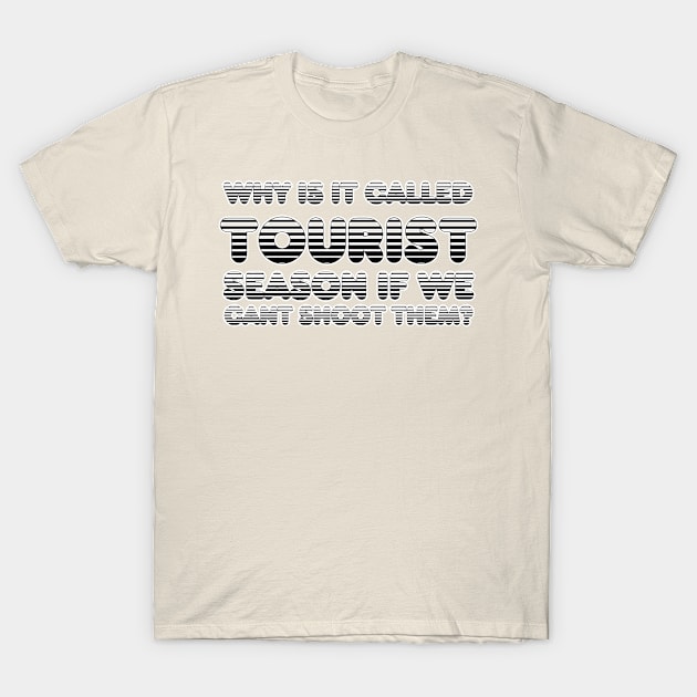 WHY IS IT CALLED TOURIST season if we CANT SHOOT THEM? T-Shirt by afternoontees